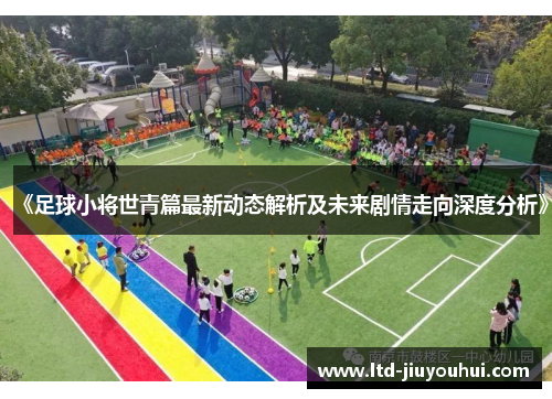 《足球小将世青篇最新动态解析及未来剧情走向深度分析》 《足球小将世青篇最新动态解析及未来剧情走向深度分析》