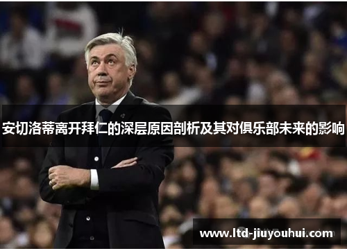 安切洛蒂离开拜仁的深层原因剖析及其对俱乐部未来的影响