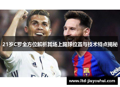 21岁C罗全方位解析其场上踢球位置与技术特点揭秘 21岁C罗全方位解析其场上踢球位置与技术特点揭秘