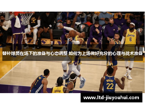 替补球员在场下的准备与心态调整 如何为上场做好充分的心理与战术准备