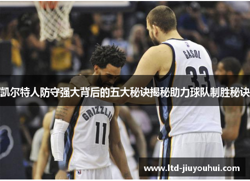 凯尔特人防守强大背后的五大秘诀揭秘助力球队制胜秘诀 凯尔特人防守强大背后的五大秘诀揭秘助力球队制胜秘诀