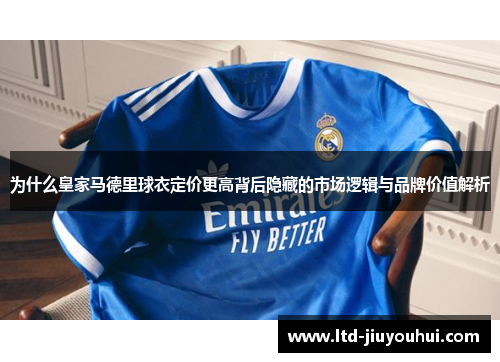 为什么皇家马德里球衣定价更高背后隐藏的市场逻辑与品牌价值解析 为什么皇家马德里球衣定价更高背后隐藏的市场逻辑与品牌价值解析