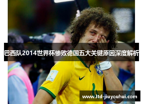 巴西队2014世界杯惨败德国五大关键原因深度解析 巴西队2014世界杯惨败德国五大关键原因深度解析