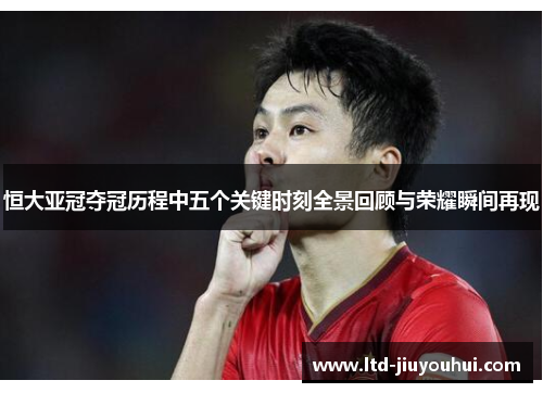 恒大亚冠夺冠历程中五个关键时刻全景回顾与荣耀瞬间再现