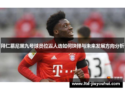 拜仁慕尼黑九号球员位置人选如何抉择与未来发展方向分析 拜仁慕尼黑九号球员位置人选如何抉择与未来发展方向分析