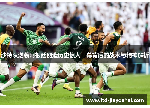 沙特队逆袭阿根廷创造历史惊人一幕背后的战术与精神解析 沙特队逆袭阿根廷创造历史惊人一幕背后的战术与精神解析