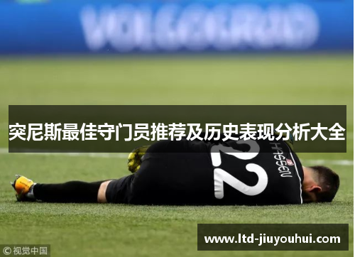 突尼斯最佳守门员推荐及历史表现分析大全