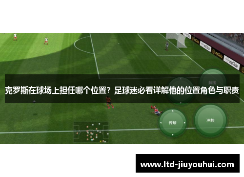 克罗斯在球场上担任哪个位置?足球迷必看详解他的位置角色与职责 克罗斯在球场上担任哪个位置?足球迷必看详解他的位置角色与职责