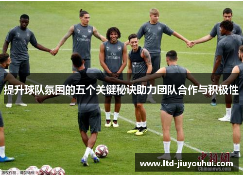 提升球队氛围的五个关键秘诀助力团队合作与积极性