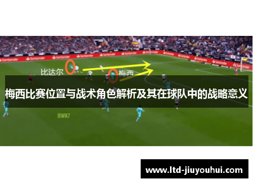 梅西比赛位置与战术角色解析及其在球队中的战略意义
