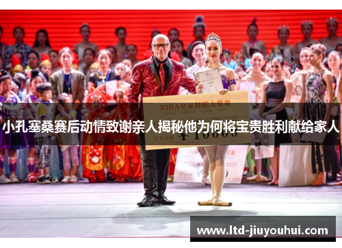 小孔塞桑赛后动情致谢亲人揭秘他为何将宝贵胜利献给家人 小孔塞桑赛后动情致谢亲人揭秘他为何将宝贵胜利献给家人