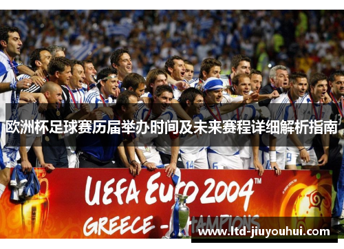 欧洲杯足球赛历届举办时间及未来赛程详细解析指南 欧洲杯足球赛历届举办时间及未来赛程详细解析指南