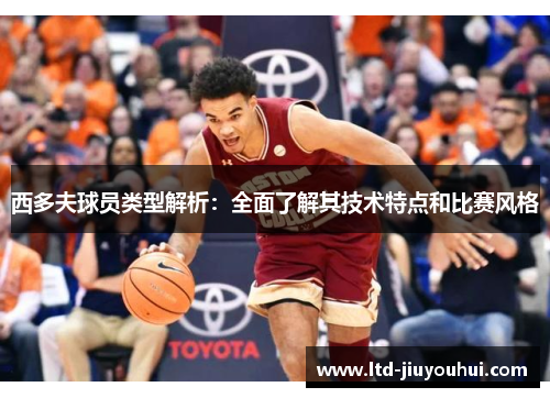 西多夫球员类型解析:全面了解其技术特点和比赛风格 西多夫球员类型解析:全面了解其技术特点和比赛风格