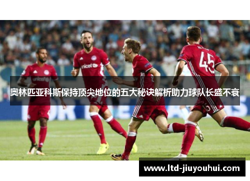 奥林匹亚科斯保持顶尖地位的五大秘诀解析助力球队长盛不衰