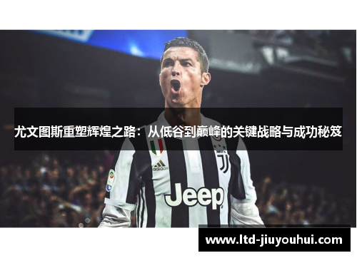 尤文图斯重塑辉煌之路:从低谷到巅峰的关键战略与成功秘笈 尤文图斯重塑辉煌之路:从低谷到巅峰的关键战略与成功秘笈