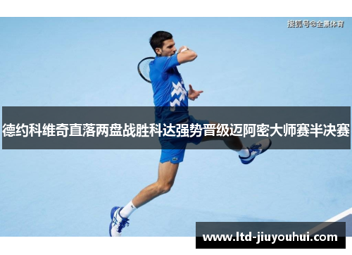 德约科维奇直落两盘战胜科达强势晋级迈阿密大师赛半决赛 德约科维奇直落两盘战胜科达强势晋级迈阿密大师赛半决赛