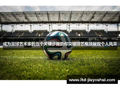 成为足球艺术家的五个关键步骤助你突破技艺瓶颈展现个人风采 成为足球艺术家的五个关键步骤助你突破技艺瓶颈展现个人风采