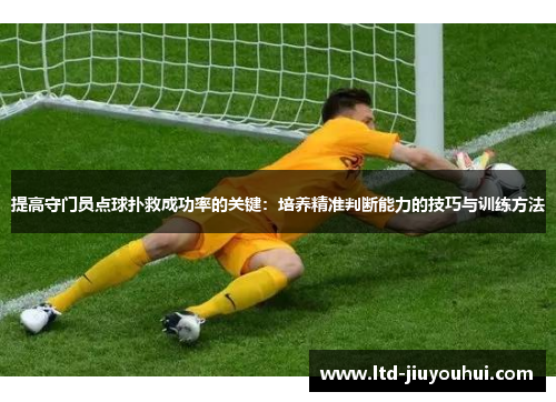 提高守门员点球扑救成功率的关键：培养精准判断能力的技巧与训练方法