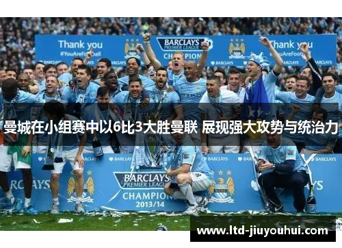 曼城在小组赛中以6比3大胜曼联 展现强大攻势与统治力 曼城在小组赛中以6比3大胜曼联 展现强大攻势与统治力