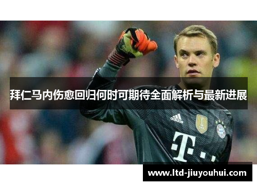 拜仁马内伤愈回归何时可期待全面解析与最新进展 拜仁马内伤愈回归何时可期待全面解析与最新进展