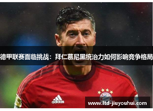 德甲联赛面临挑战：拜仁慕尼黑统治力如何影响竞争格局