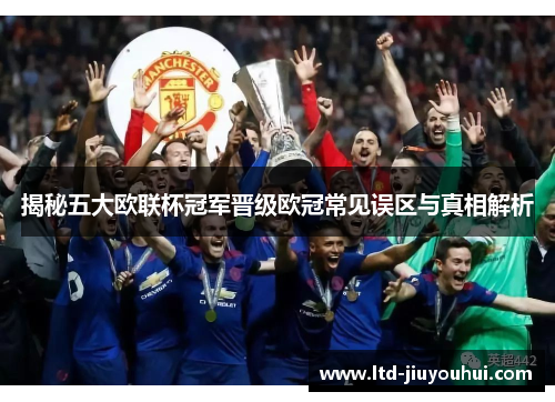 揭秘五大欧联杯冠军晋级欧冠常见误区与真相解析 揭秘五大欧联杯冠军晋级欧冠常见误区与真相解析