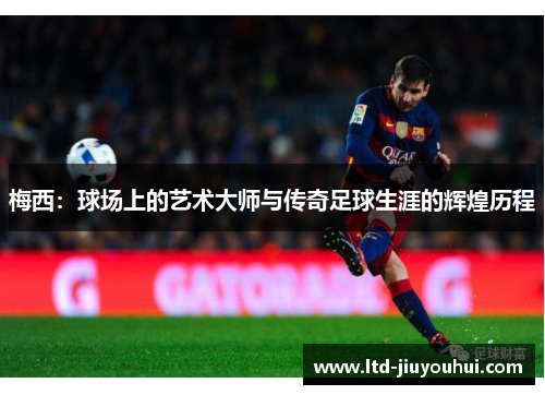 梅西：球场上的艺术大师与传奇足球生涯的辉煌历程