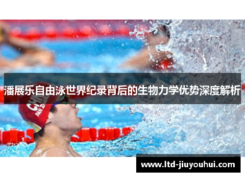 潘展乐自由泳世界纪录背后的生物力学优势深度解析