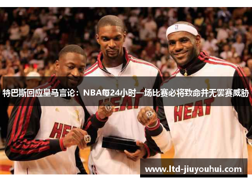 特巴斯回应皇马言论:NBA每24小时一场比赛必将致命并无罢赛威胁 特巴斯回应皇马言论:NBA每24小时一场比赛必将致命并无罢赛威胁