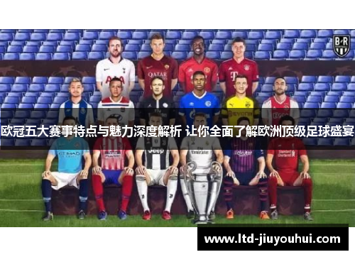欧冠五大赛事特点与魅力深度解析 让你全面了解欧洲顶级足球盛宴 欧冠五大赛事特点与魅力深度解析 让你全面了解欧洲顶级足球盛宴