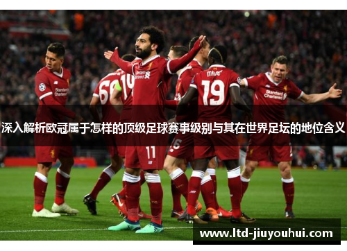 深入解析欧冠属于怎样的顶级足球赛事级别与其在世界足坛的地位含义 深入解析欧冠属于怎样的顶级足球赛事级别与其在世界足坛的地位含义