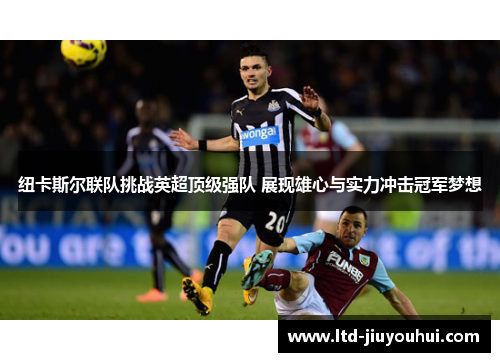 纽卡斯尔联队挑战英超顶级强队 展现雄心与实力冲击冠军梦想