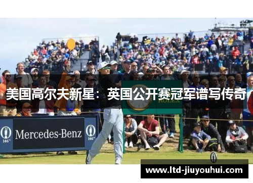 美国高尔夫新星:英国公开赛冠军谱写传奇 美国高尔夫新星:英国公开赛冠军谱写传奇