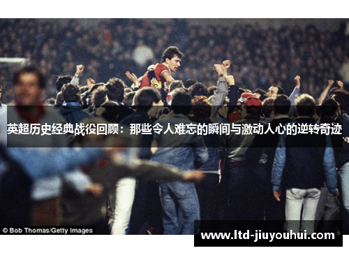 英超历史经典战役回顾:那些令人难忘的瞬间与激动人心的逆转奇迹 英超历史经典战役回顾:那些令人难忘的瞬间与激动人心的逆转奇迹