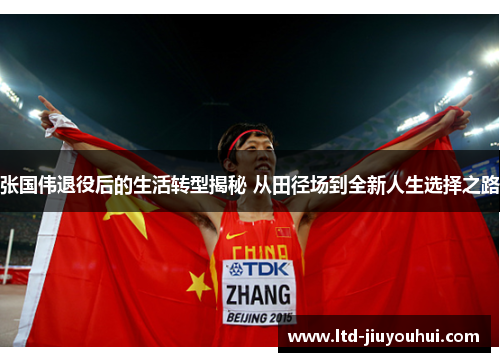 张国伟退役后的生活转型揭秘 从田径场到全新人生选择之路 张国伟退役后的生活转型揭秘 从田径场到全新人生选择之路