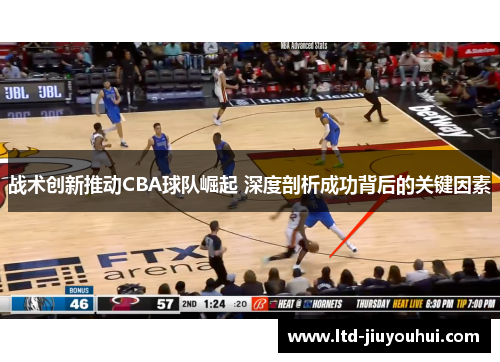 战术创新推动CBA球队崛起 深度剖析成功背后的关键因素 战术创新推动CBA球队崛起 深度剖析成功背后的关键因素