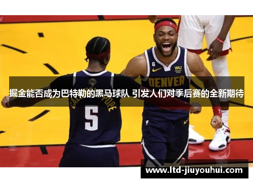 掘金能否成为巴特勒的黑马球队 引发人们对季后赛的全新期待