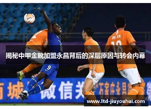 揭秘中甲金靴加盟永昌背后的深层原因与转会内幕