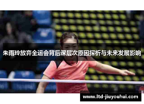 朱雨玲放弃全运会背后深层次原因探析与未来发展影响