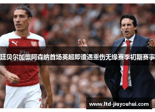 廷贝尔加盟阿森纳首场英超即遭遇重伤无缘赛季初期赛事