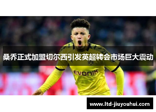 桑乔正式加盟切尔西引发英超转会市场巨大震动