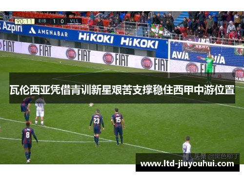 瓦伦西亚凭借青训新星艰苦支撑稳住西甲中游位置