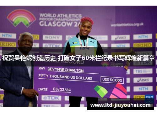 祝贺吴艳妮创造历史 打破女子60米栏纪录书写辉煌新篇章 祝贺吴艳妮创造历史 打破女子60米栏纪录书写辉煌新篇章