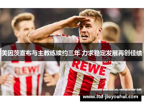 美因茨宣布与主教练续约三年 力求稳定发展再创佳绩