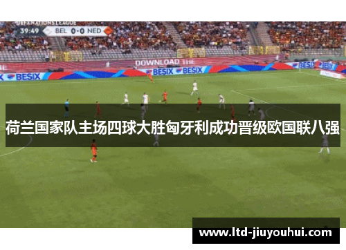 荷兰国家队主场四球大胜匈牙利成功晋级欧国联八强 荷兰国家队主场四球大胜匈牙利成功晋级欧国联八强