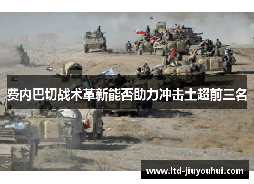 费内巴切战术革新能否助力冲击土超前三名 费内巴切战术革新能否助力冲击土超前三名