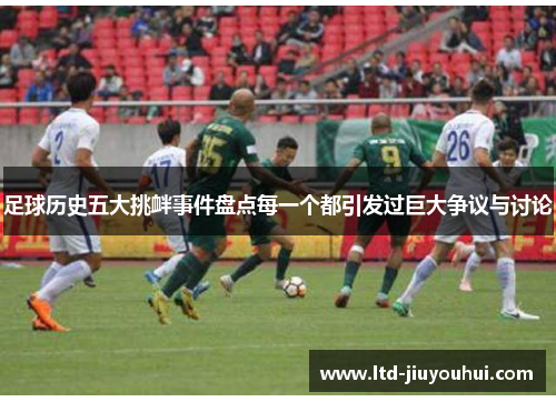 足球历史五大挑衅事件盘点每一个都引发过巨大争议与讨论 足球历史五大挑衅事件盘点每一个都引发过巨大争议与讨论