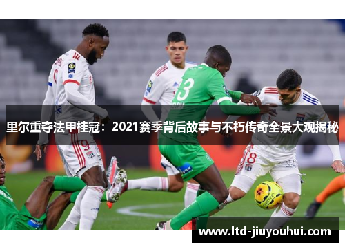 里尔重夺法甲桂冠:2021赛季背后故事与不朽传奇全景大观揭秘 里尔重夺法甲桂冠:2021赛季背后故事与不朽传奇全景大观揭秘