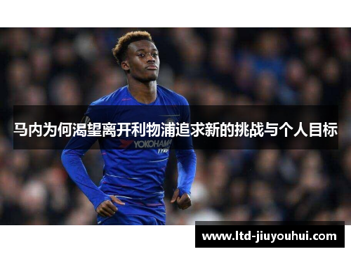 马内为何渴望离开利物浦追求新的挑战与个人目标