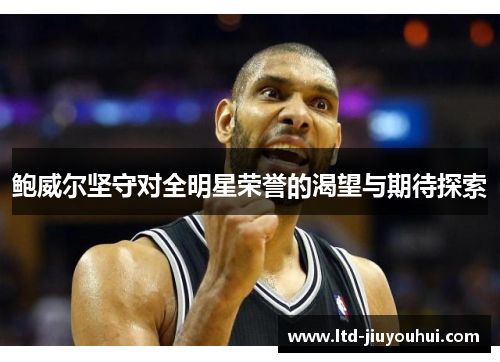 鲍威尔坚守对全明星荣誉的渴望与期待探索 鲍威尔坚守对全明星荣誉的渴望与期待探索